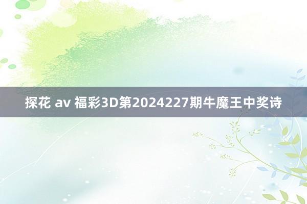 探花 av 福彩3D第2024227期牛魔王中奖诗