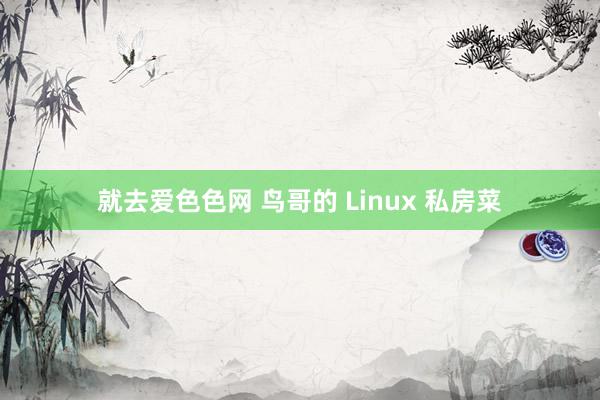 就去爱色色网 鸟哥的 Linux 私房菜