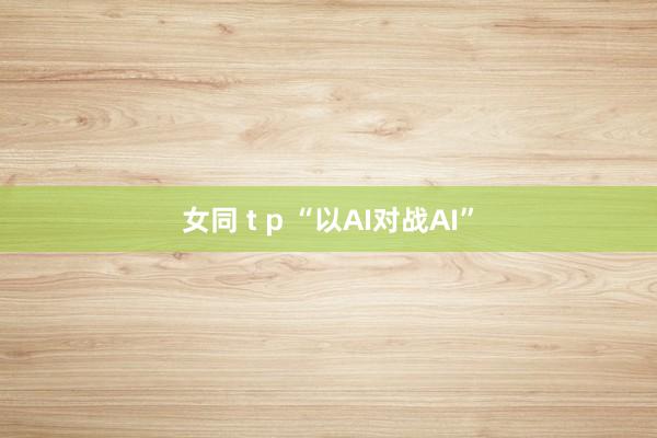 女同 t p “以AI对战AI”