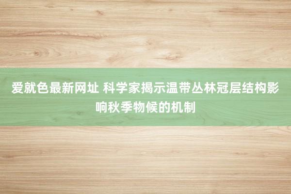 爱就色最新网址 科学家揭示温带丛林冠层结构影响秋季物候的机制