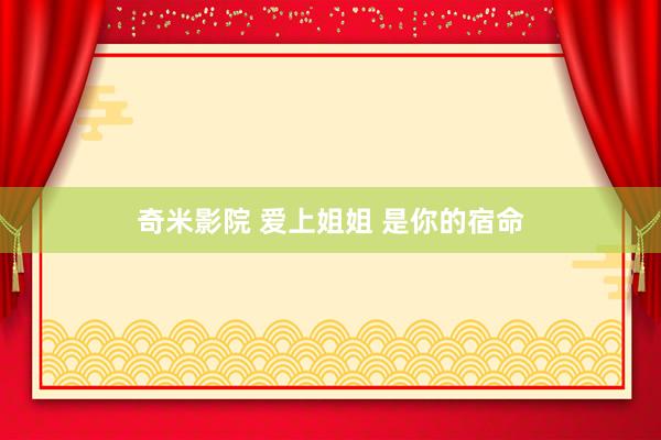 奇米影院 爱上姐姐 是你的宿命