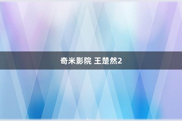 奇米影院 王楚然2