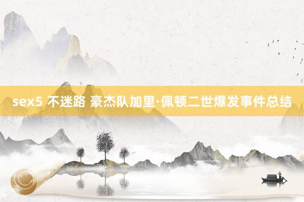 sex5 不迷路 豪杰队加里·佩顿二世爆发事件总结
