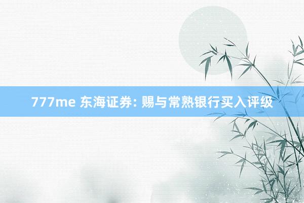 777me 东海证券: 赐与常熟银行买入评级