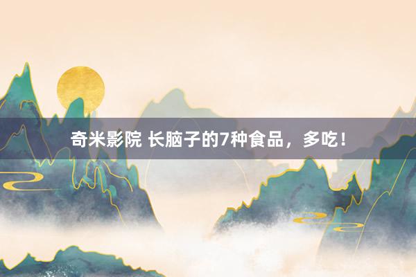 奇米影院 长脑子的7种食品，多吃！