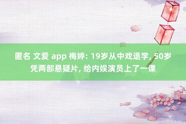 匿名 文爱 app 梅婷: 19岁从中戏退学， 50岁凭两部悬疑片， 给内娱演员上了一课